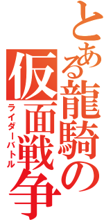 とある龍騎の仮面戦争（ライダーバトル）