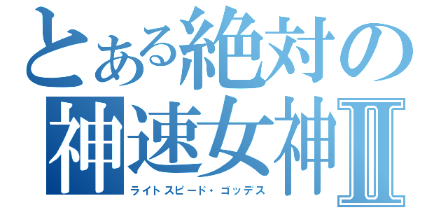 とある絶対の神速女神Ⅱ（ライトスピード・ゴッデス）