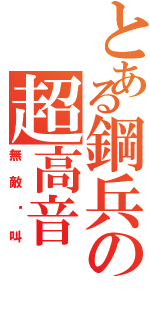 とある鋼兵の超高音（無敵絕叫）