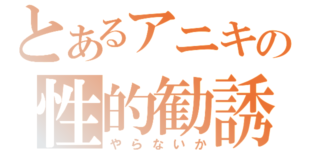 とあるアニキの性的勧誘（やらないか）