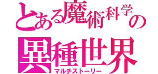 とある魔術科学の異種世界（マルチストーリー）