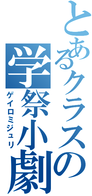 とあるクラスの学祭小劇（ゲイロミジュリ）