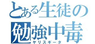 とある生徒の勉強中毒（ヤリスギータ）