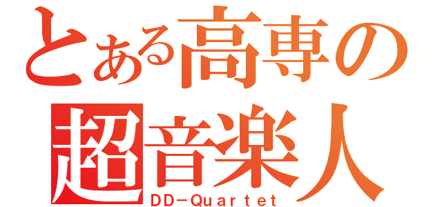 とある高専の超音楽人（ＤＤ－Ｑｕａｒｔｅｔ）