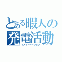 とある暇人の発電活動（マスターへーション）