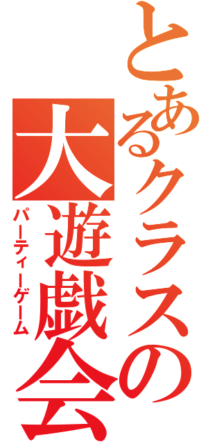 とあるクラスの大遊戯会（パーティーゲーム）