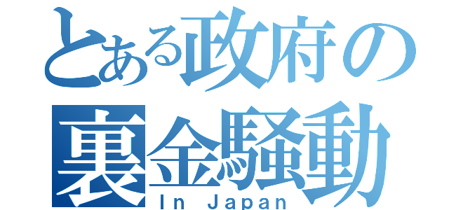 とある政府の裏金騒動（Ｉｎ Ｊａｐａｎ）