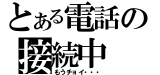 とある電話の接続中（もうチョイ・・・）