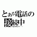 とある電話の接続中（もうチョイ・・・）