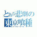 とある悲劇の東京喰種（トーキョーグール）