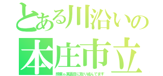 とある川沿いの本庄市立本庄南中学校（授業ゎ真面目に取り組んでます）