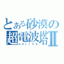 とある砂漠の超電波塔Ⅱ（ｏｎｌｉｎｅ）