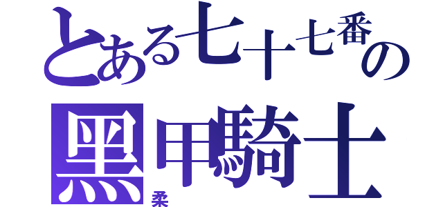 とある七十七番の黑甲騎士（柔）