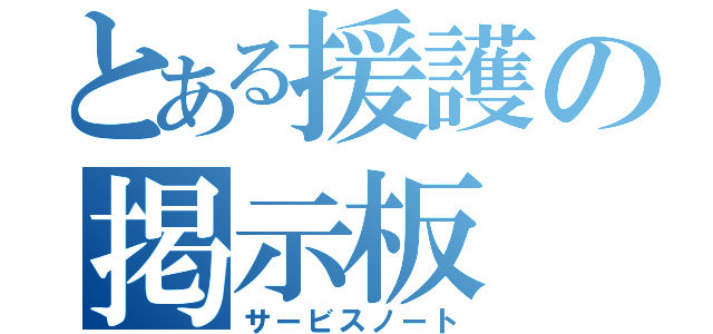 とある援護の掲示板（サービスノート）