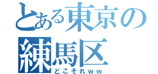 とある東京の練馬区（どこそれｗｗ）