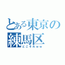 とある東京の練馬区（どこそれｗｗ）