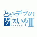 とあるデブのゲスいやつⅡ（インデックス）