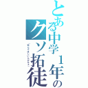 とある中学１年のクソ拓徒（「死んでほしいんだなぁ」）