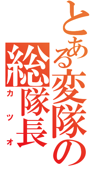 とある変隊の総隊長（カツオ）