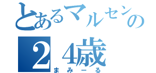 とあるマルセンの２４歳（まみーる）