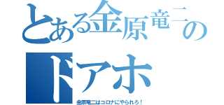 とある金原竜二のドアホ（金原竜二はコロナにやられろ！）