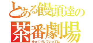 とある饅頭達の茶番劇場（ゆっくりしていってね）