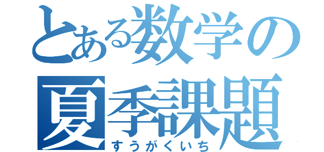 とある数学の夏季課題（すうがくいち）