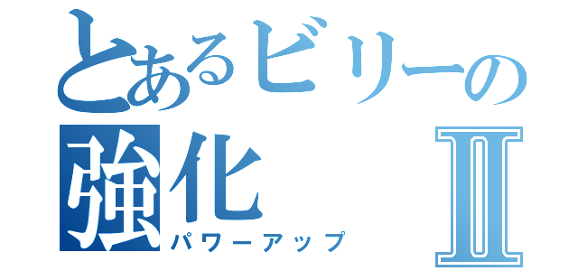 とあるビリーの強化Ⅱ（パワーアップ）