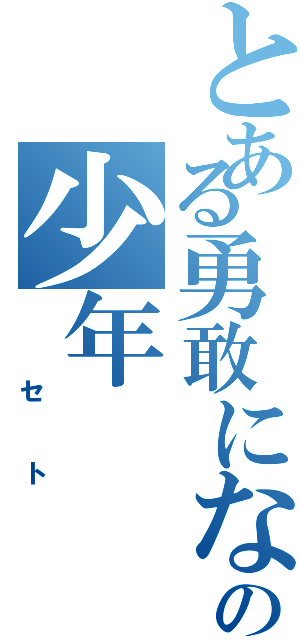 とある勇敢になったあの少年（　セト）