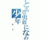 とある勇敢になったあの少年（　セト）