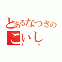 とあるなつきのこいし（よめ）