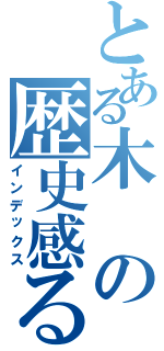 とある木の歴史感る（インデックス）