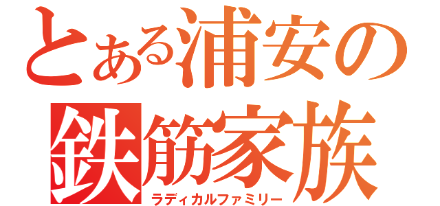 とある浦安の鉄筋家族（ラディカルファミリー）