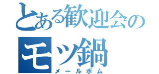 とある歓迎会のモツ鍋（メールボム）