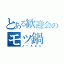 とある歓迎会のモツ鍋（メールボム）