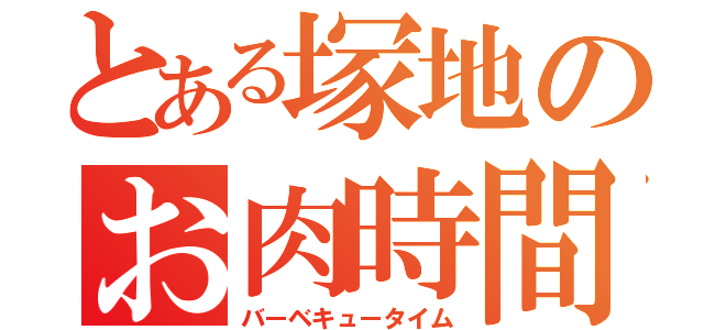 とある塚地のお肉時間（バーベキュータイム）