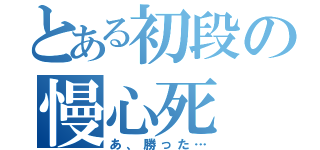 とある初段の慢心死（あ、勝った…）