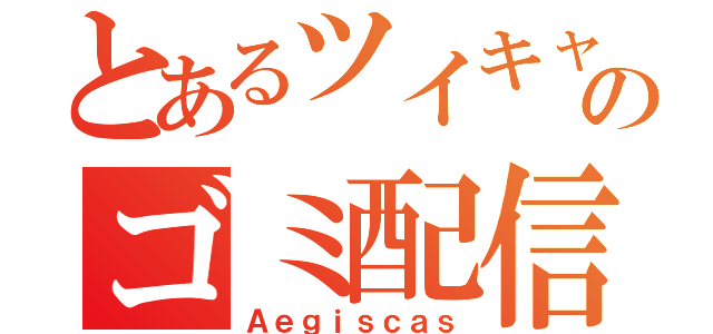 とあるツイキャスのゴミ配信（Ａｅｇｉｓｃａｓ）