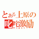 とある上原の叱咤激励（やつあたり）