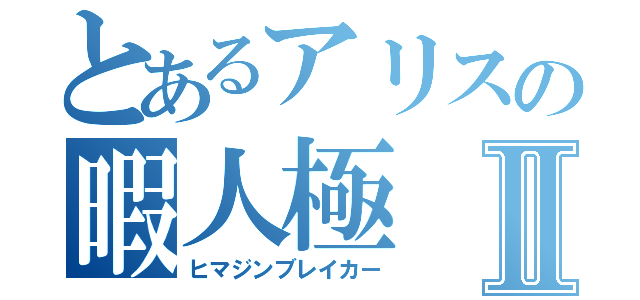 とあるアリスの暇人極Ⅱ（ヒマジンブレイカー）