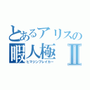 とあるアリスの暇人極Ⅱ（ヒマジンブレイカー）