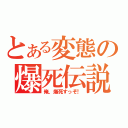 とある変態の爆死伝説（俺、爆死すっぞ！）