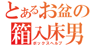 とあるお盆の箱入床男（ボックスヘルプ）