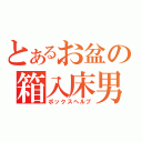 とあるお盆の箱入床男（ボックスヘルプ）