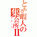 とある暇人の集会所Ⅱ（グループ）