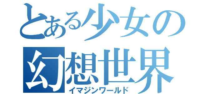 とある少女の幻想世界（イマジンワールド）