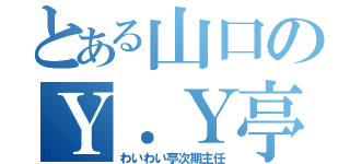 とある山口のＹ．Ｙ亭（わいわい亭次期主任）