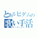 とあるヒダムの歌い手活動（アーティスト）