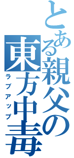 とある親父の東方中毒（ラブアップ）