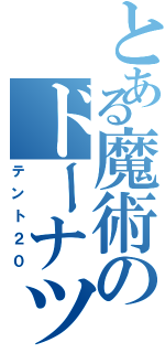 とある魔術のドーナツ（テント２０）